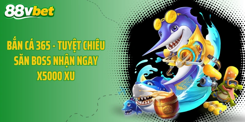 Bắn Cá 365 - Tuyệt Chiêu Săn Boss Nhận Ngay X5000 Xu