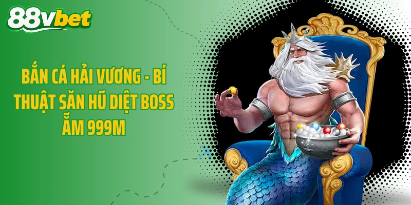 Bắn Cá Hải Vương - Bí Thuật Săn Hũ Diệt Boss Ẵm 999M