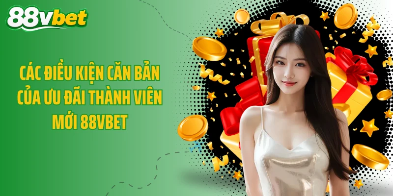 Các điều kiện căn bản của ưu đãi thành viên mới 88VBET