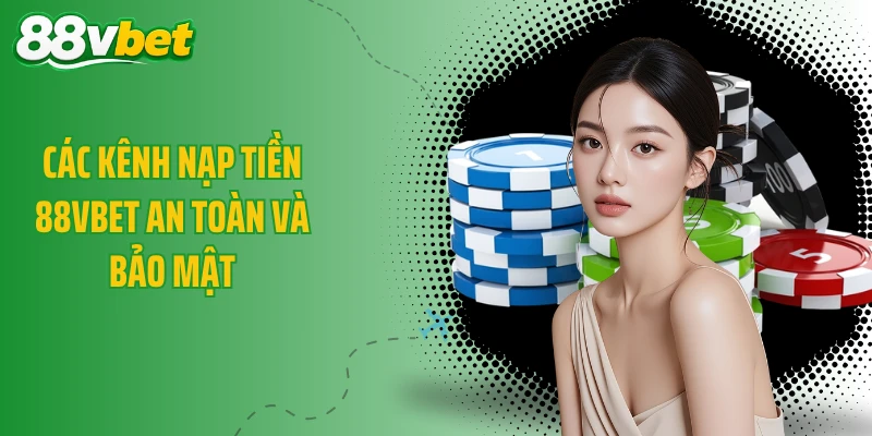 Các kênh nạp tiền 88VBET an toàn và bảo mật