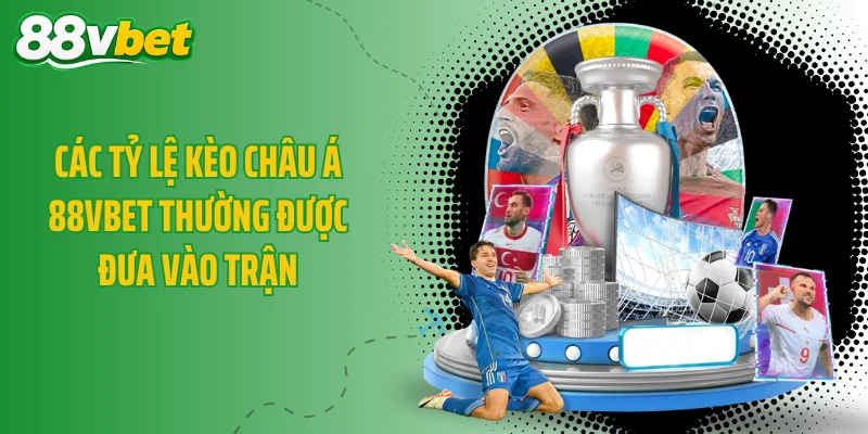 Các tỷ lệ kèo châu Á 88VBET thường được đưa vào trận