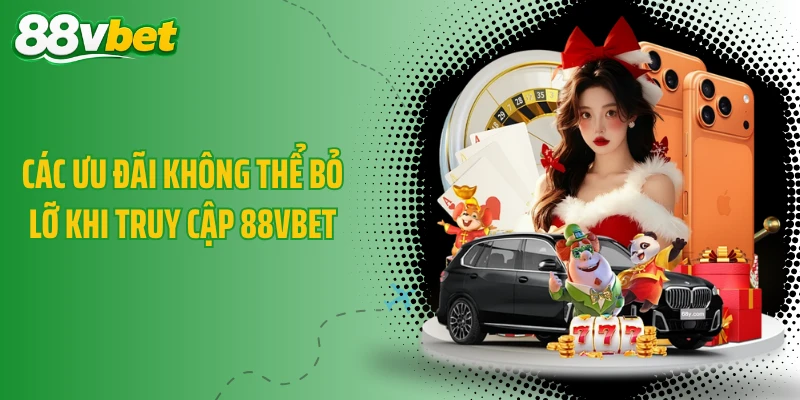 Các ưu đãi không thể bỏ lỡ khi truy cập 88VBET