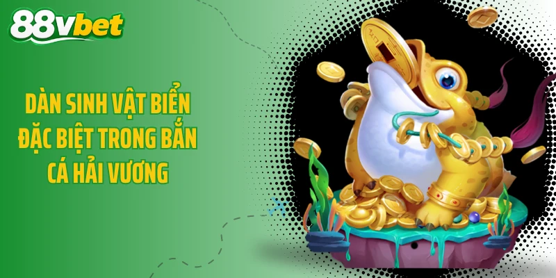 Dàn sinh vật biển đặc biệt trong bắn cá Hải Vương