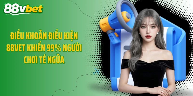 Điều Khoản Điều Kiện 88VET Khiến 99% Người Chơi Té Ngửa