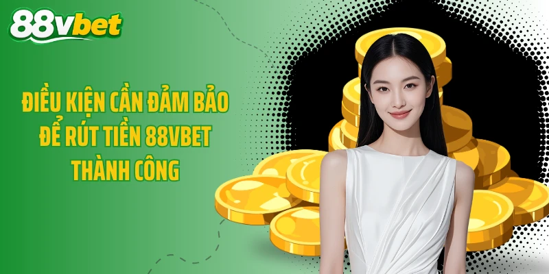 Điều kiện cần đảm bảo để rút tiền 88VBET thành công