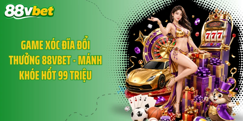 Game Xóc Đĩa Đổi Thưởng 88VBET - Mánh Khóe Hốt 99 Triệu