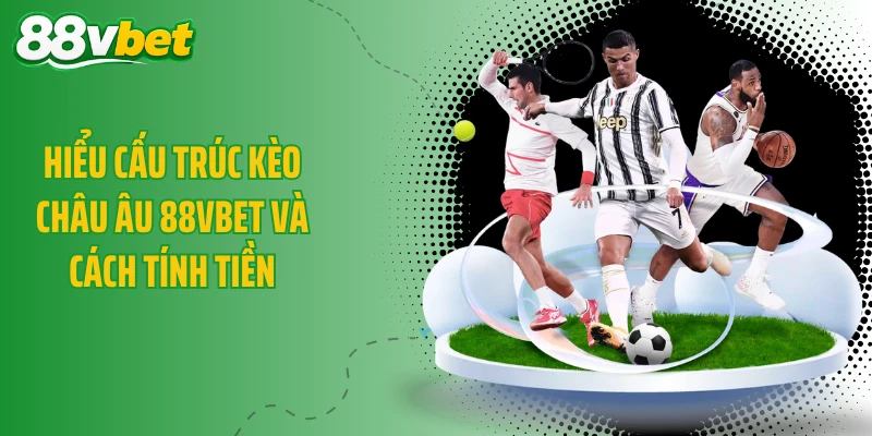 Hiểu cấu trúc kèo châu Âu 88VBET và cách tính tiền