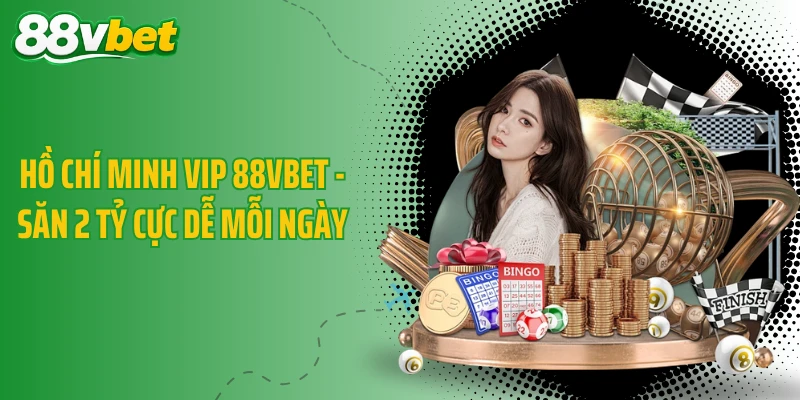 Hồ Chí Minh Vip 88VBET - Săn 2 Tỷ Cực Dễ Mỗi Ngày
