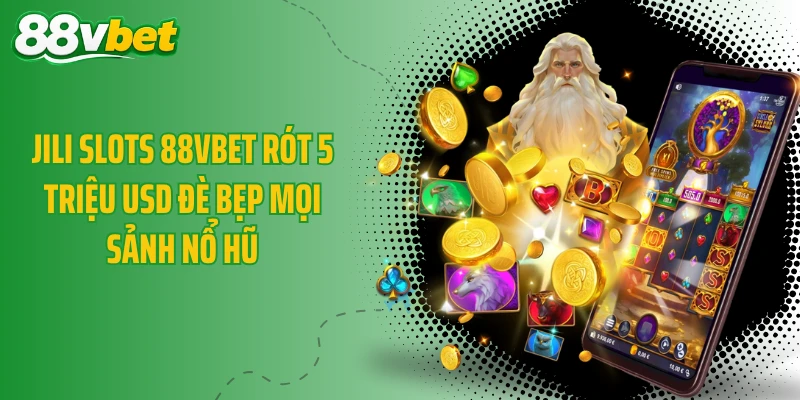 JILI Slots 88VBET Rót 5 Triệu USD Đè Bẹp Mọi Sảnh Nổ Hũ