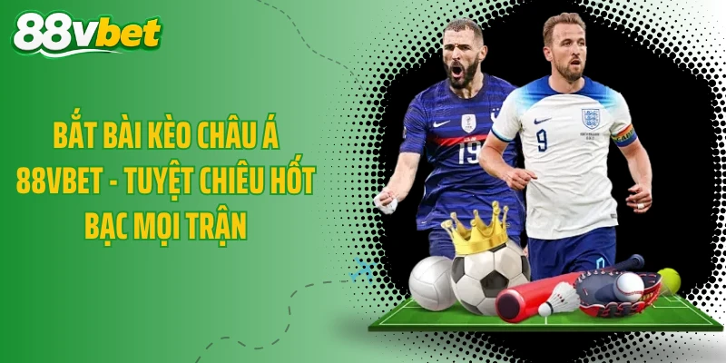 Bắt Bài Kèo Châu Á 88VBET - Tuyệt Chiêu Hốt Bạc Mọi Trận