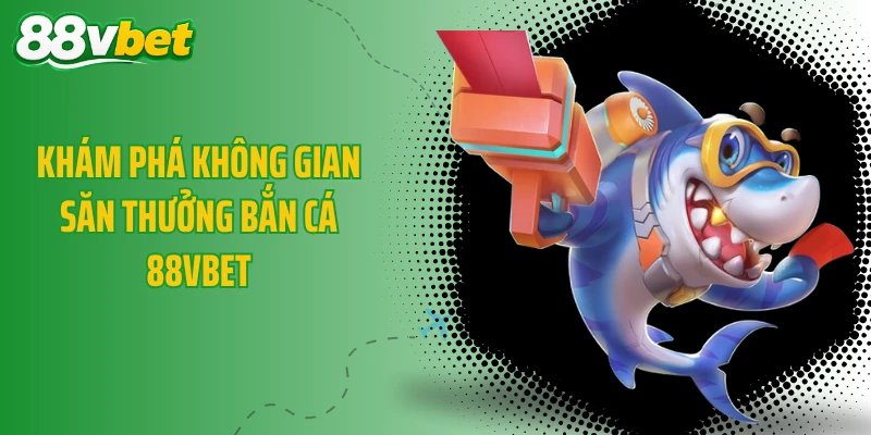 Khám phá không gian săn thưởng bắn cá 88VBET