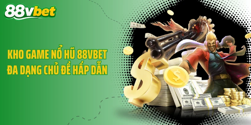 Kho game nổ hũ 88VBET đa dạng chủ đề hấp dẫn