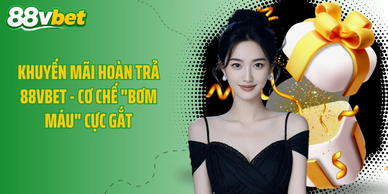 Khuyến Mãi Hoàn Trả 88VBET - Cơ Chế "Bơm Máu" Cực Gắt