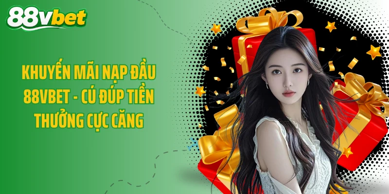 Khuyến Mãi Nạp Đầu 88VBET - Cú Đúp Tiền Thưởng Cực Căng