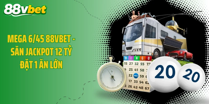 Mega 6/45 88VBET - Săn Jackpot 12 Tỷ Đặt 1 Ăn Lớn