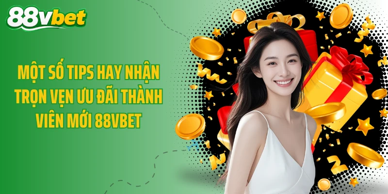 Một số tips hay nhận trọn vẹn ưu đãi thành viên mới 88VBET