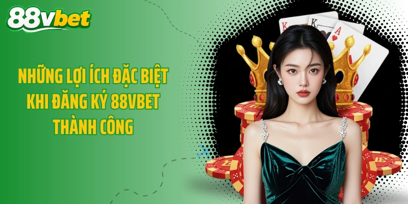 Những lợi ích đặc biệt khi đăng ký 88VBET thành công