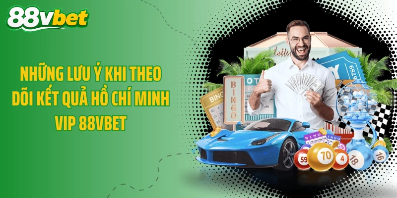 Những lưu ý khi theo dõi kết quả Hồ Chí Minh Vip 88VBET