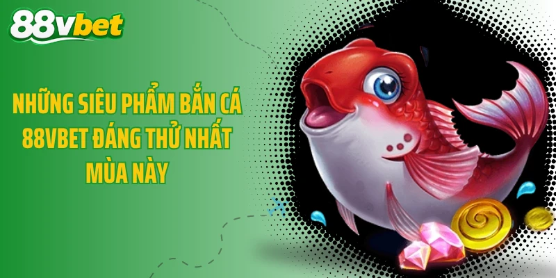 Những siêu phẩm bắn cá 88VBET đáng thử nhất mùa này