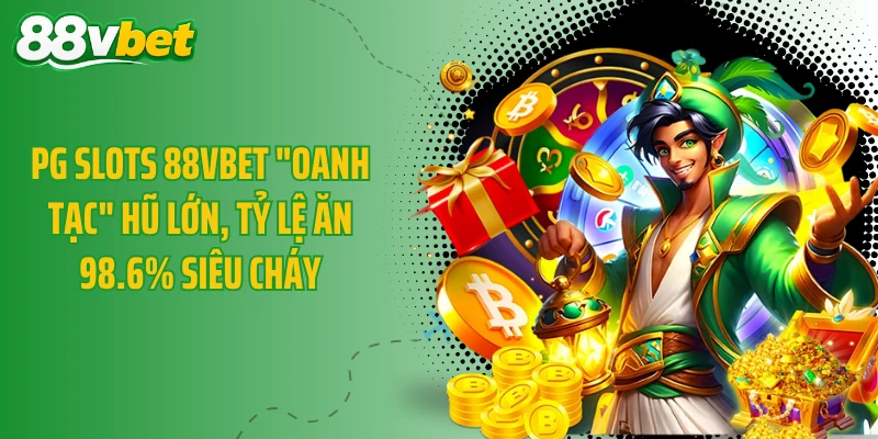 PG Slots 88VBET "Oanh Tạc" Hũ Lớn, Tỷ Lệ Ăn 98.6% Siêu Cháy