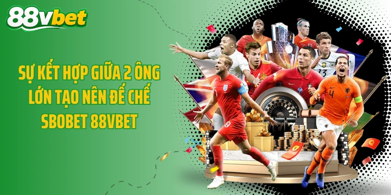 Sự kết hợp giữa 2 ông lớn tạo nên đế chế SBOBET 88VBET
