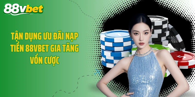 Tận dụng ưu đãi nạp tiền 88VBET gia tăng vốn cược