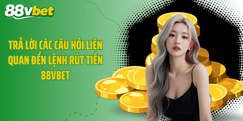 Trả lời các câu hỏi liên quan đến lệnh rút tiền 88VBET