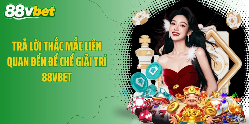 Trả lời thắc mắc liên quan đến đế chế giải trí 88VBET